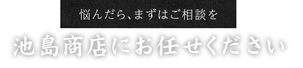 悩んだら、まずはご相談を