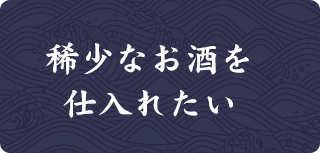 稀少なお酒を仕入れたい